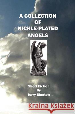 A Collection Of Nickel-Plated Angels: Short Fiction Blanton, Jerry 9781434846365