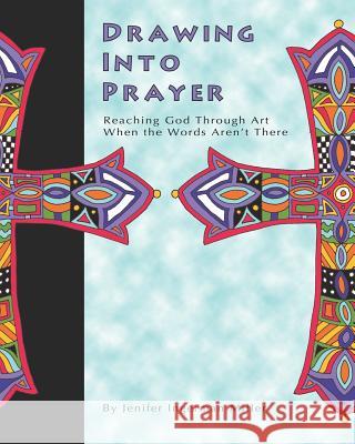 Drawing Into Prayer: Reaching God Through Art When The Words Aren't There Ingerman Miller, Jenifer 9781434847096 Createspace