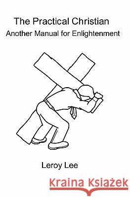 The Practical Christian: Another Manual For Enlightenment Lee, Leroy 9781434847737