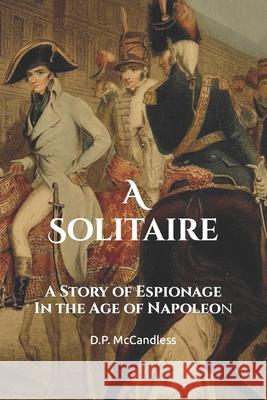 A Solitaire: A Story of Espionage in the Age of Napoleon D P McCandless 9781434855367 Createspace Independent Publishing Platform