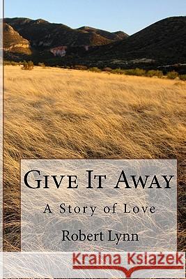 Give It Away: A Story of Love Robert Lynn 9781434874122 Createspace