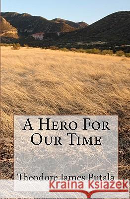 A Hero For Our Time Putala, Theodore James 9781434874528 Createspace