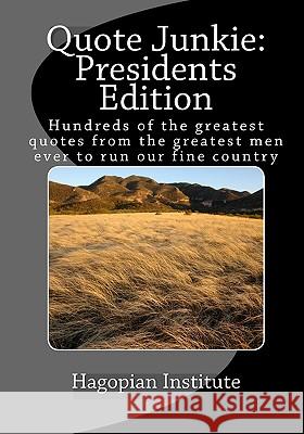 Quote Junkie Presidents Edition: Hundreds Of The Greatest Quotes From The Greatest Men Ever To Run Our Fine Country Hagopian Institute 9781434895141 Createspace