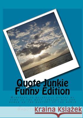 Quote Junkie Funny Edition: Hundreds Of Hilarious Quotes By Some Of The Most Serious Men And Women In The History Of The World Hagopian Institute 9781434895288 Createspace