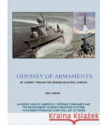 Odyssey of Armaments: My Journey Through the Defense Industrial Complex Ken Larson 9781434895417 Createspace