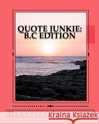 Quote Junkie B.C Edition: A Fantastic Collection Of The Greatest Words From The Greatest Minds From The Era Of B.C. Hagopian Institute 9781434895554 Createspace