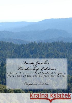 Quote Junkie: Leadership Edition: A Fantastic Collection Of Leadership Quotes From Some Of The World's Greatest Leaders Hagopian Institute 9781434895790 Createspace