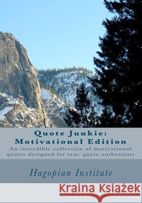 Quote Junkie: Motivational Edition: An Incredible Collection Of Motivational Quotes Designed For True Quote Enthusiasts Hagopian Institute 9781434896223 Createspace