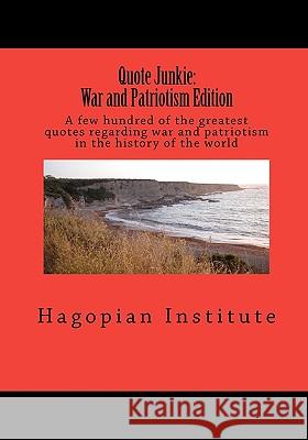 Quote Junkie: War And Patriotism Edition: A Few Hundred Of The Greatest Quotes Regarding War And Patriotism In The History Of The Wo Hagopian Institute 9781434896636 Createspace