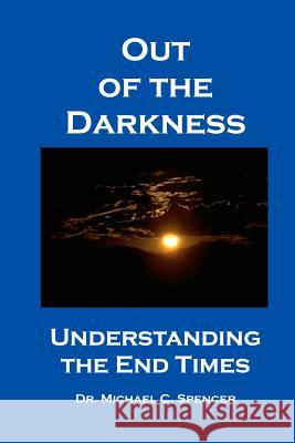 Out Of The Darkness: Understanding The End Times Spencer, Michael C. 9781434899125