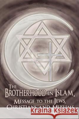 The Brotherhood in Islam, Message to the Jews, Christians and Muslims Ahmed Shendy Yousef 9781434909350