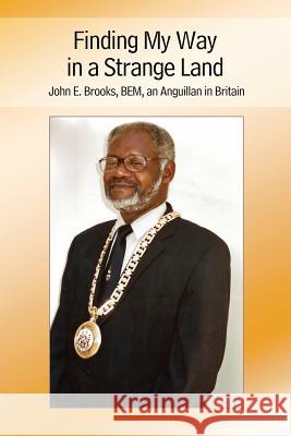 Finding My Way in a Strange Land: John E. Brooks, BEM, an Anguillan in Britain E Brooks John 9781434916167 Dorrance Publishing Co.