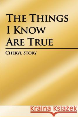 The Things I Know Are True Cheryl Story 9781434928948