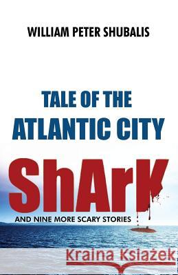 Tale of the Atlantic City Shark and Nine More Scary Stories William Peter Shubalis 9781434929129