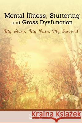 Mental Illness, Stuttering and Gross Dysfunction: My Story, My Pain, My Survival S. L. C. 9781434929419 Dorrance Publishing Co.