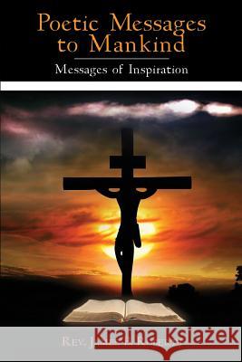 Poetic Messages to Mankind: Messages of Inspiration James B. Roberts 9781434930026