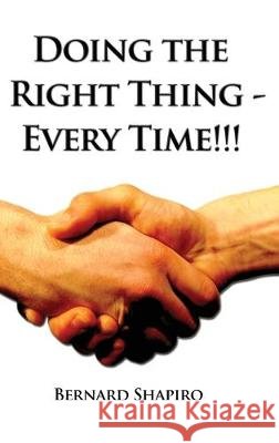 Doing the Right Thing - Every Time!!! Bernard Shapiro 9781434930873