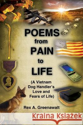 Poems from Pain to Life (a Vietnam Dog Handler's Love and Fears of Life) Rex a. Greenawalt 9781434936936 Dorrance Publishing Co.