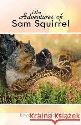 The Adventures of Sam Squirrel Bryan K. Dillard 9781434992925 Dorrance Publishing Co.