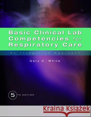 Basic Clinical Lab Competencies for Respiratory Care: An Integrated Approach R White   9781435453654 Delmar Cengage Learning