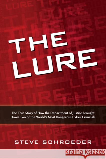 The Lure : The True Story of How the Department of Justice Brought Down Two of The World's Most Dangerous Cyber Criminals Stephen Schroeder 9781435457126