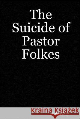 The Suicide of Pastor Folkes Eric White 9781435700994 Lulu.com