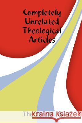 Completely Unrelated Theological Articles Theodore H. Mann 9781435701267 Lulu.com