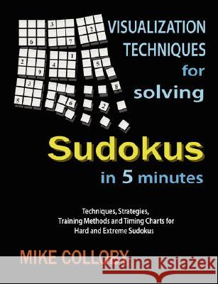 Visualization Techniques for Solving Sudokus in 5 Minutes Mike Colloby 9781435701540 Lulu.com