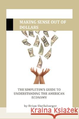 Making Sense Out of Dollars Brian Shellabarger 9781435701939 Lulu.com