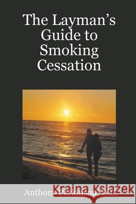 The Layman's Guide to Smoking Cessation D.C., Anthony Parkinson 9781435702141 Lulu.com