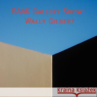 Catalog of the BAAK Gallery Show of Wally Gilbert Wally Gilbert 9781435702431