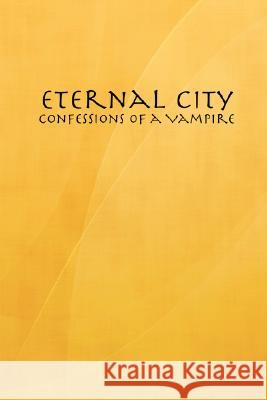 Eternal City: Confessions of a Vampire J William David Kirkpatrick 9781435704732 Lulu.com