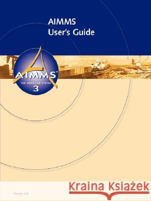 AIMMS 3.8 - User's Guide Johannes Bisschop, Marcel Roelofs 9781435706170 Lulu.com