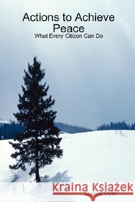 Actions to Achieve Peace: What Every Citizen Can Do Daniel Dyer 9781435707009