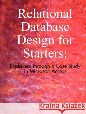 Relational Database Design for Starters: Explained Through a Case Study in Microsoft Access Akmal Masood 9781435707986