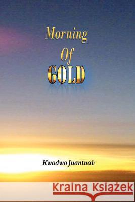 Morning of Gold Kwadwo Juantuah 9781435710344