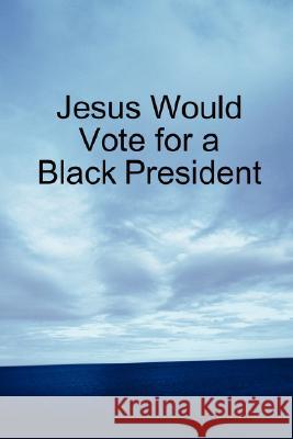 Jesus Would Vote for a Black President Peter Opa 9781435710603