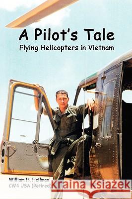 A Pilot's Tale - Flying Helicopters In Vietnam William Heilman 9781435711846
