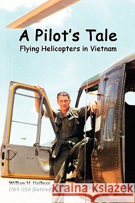 A Pilot's Tale - Flying Helicopters In Vietnam William Heilman 9781435711853 Lulu.com
