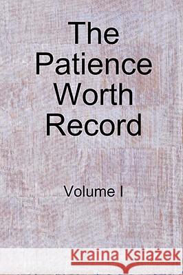 The Patience Worth Record: Volume I Patience Worth 9781435712379