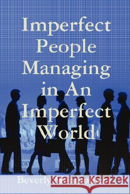 Imperfect People Managing in An Imperfect World Beverly Montgomery 9781435712904
