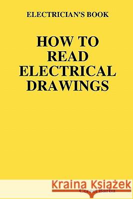 Electrician's Book How to Read Electrical Drawings Cornel Barbu 9781435713208 Lulu.com