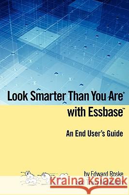 Look Smarter Than You Are with Essbase - An End User's Guide Edward Roske, Tracy McMullen 9781435713505 Lulu.com