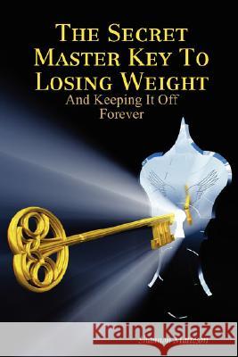 The Secret Master Key To Losing Weight (And Keeping It Off Forever) Shannon Matteson 9781435714366 Lulu.com