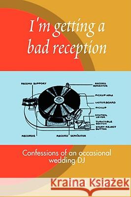 I'm Getting a Bad Reception: Confessions of an (occasional) Wedding DJ Matthew Engel 9781435714960