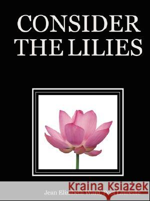 Consider the Lilies Poet Laureate, Jean Elizabeth Ward 9781435715448 Lulu.com