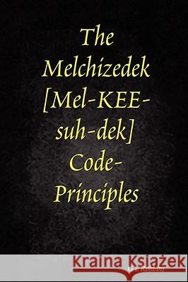 The Melchizedek Code-Principles G L Robbins 9781435715721 Lulu.com