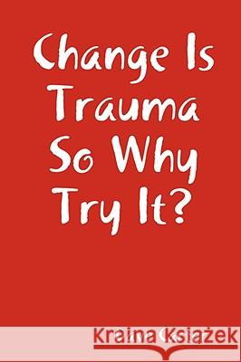 Change is Trauma So Why Try It? Dave Carter 9781435717619