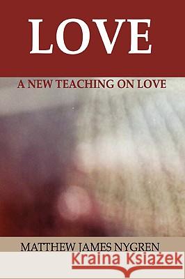 Love: A New Teaching On Love Matthew James Nygren 9781435718166 Lulu.com