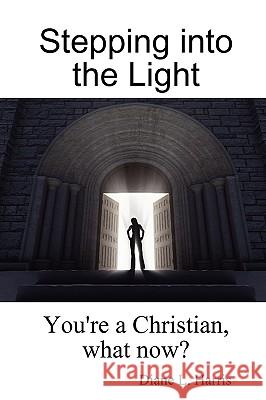 Stepping into the Light: You're a Christian, What Now? Diane L. Harris 9781435718944